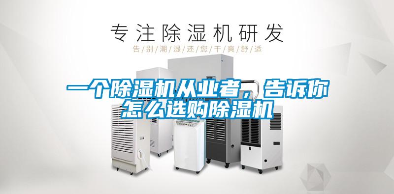 一个除湿机从业者，告诉你怎么选购除湿机