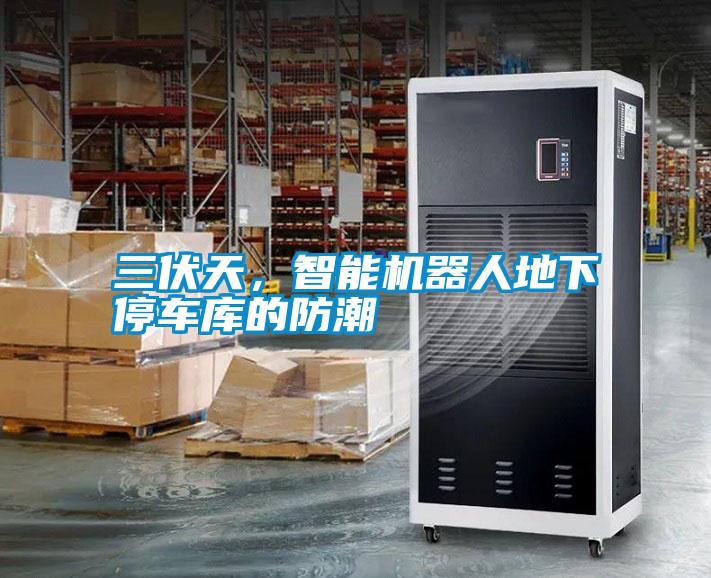 三伏天，智能机器人地下停车库的防潮