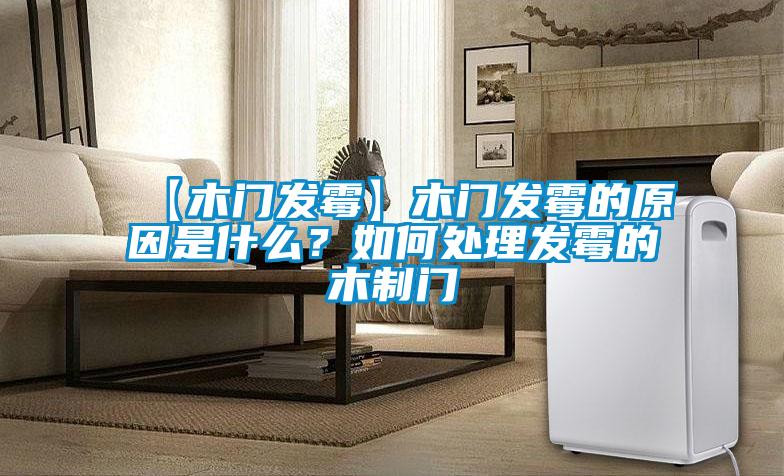 【木门发霉】木门发霉的原因是什么？如何处理发霉的木制门