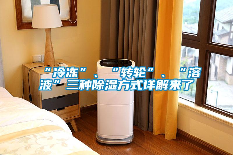 “冷冻”、“转轮”、“溶液”三种除湿方式详解来了