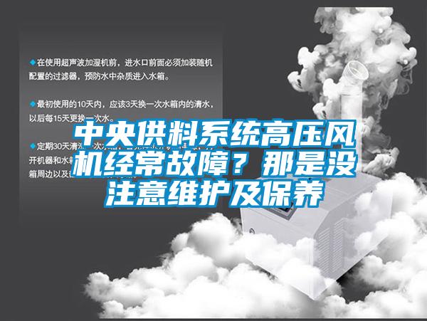 中央供料系统高压风机经常故障？那是没注意维护及保养