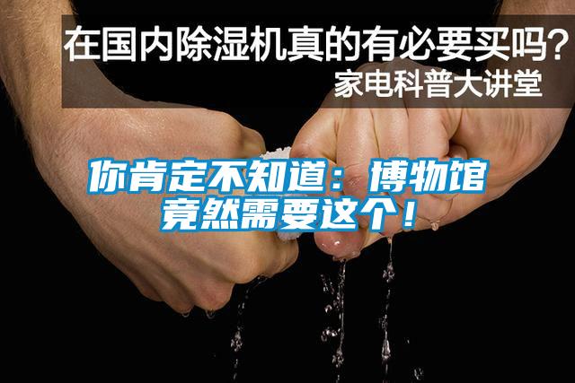 你肯定不知道：博物馆竟然需要这个！