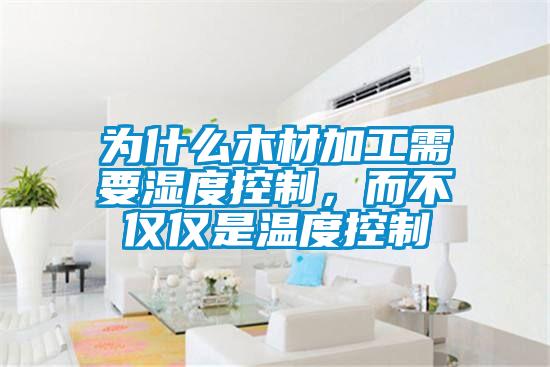 为什么木材加工需要湿度控制，而不仅仅是温度控制