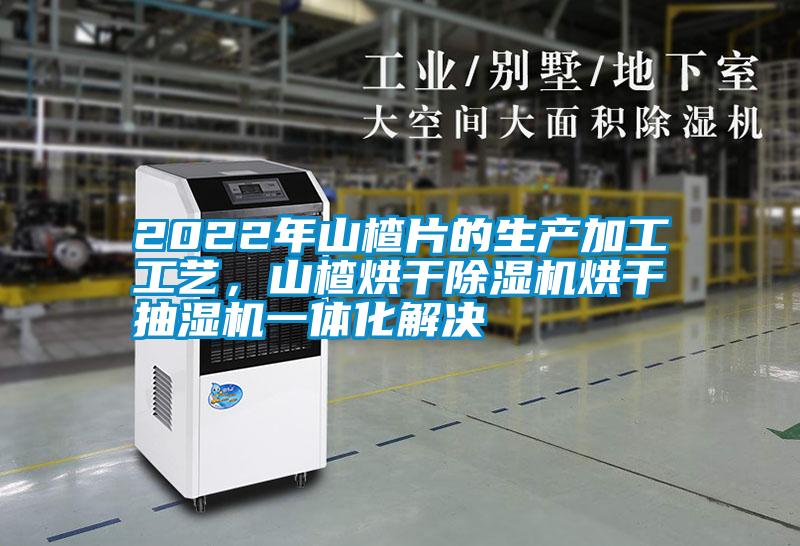 2022年山楂片的生产加工工艺，山楂烘干除湿机烘干抽湿机一体化解决
