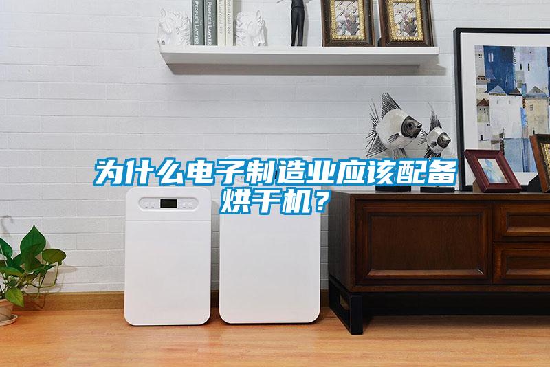 为什么电子制造业应该配备烘干机？