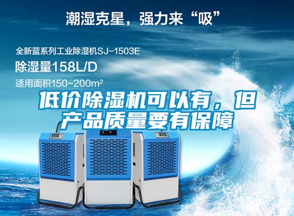 低价除湿机可以有，但产品质量要有保障