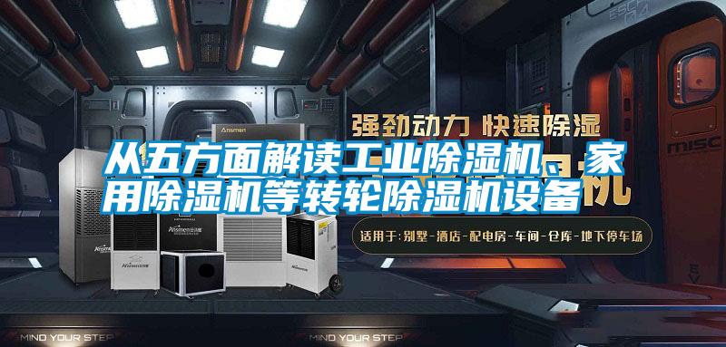 从五方面解读工业除湿机、家用除湿机等转轮除湿机设备