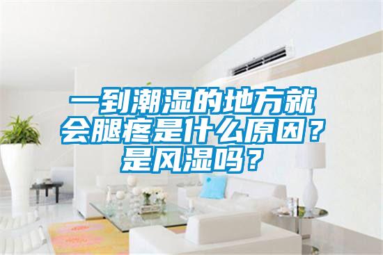 一到潮湿的地方就会腿疼是什么原因？是风湿吗？