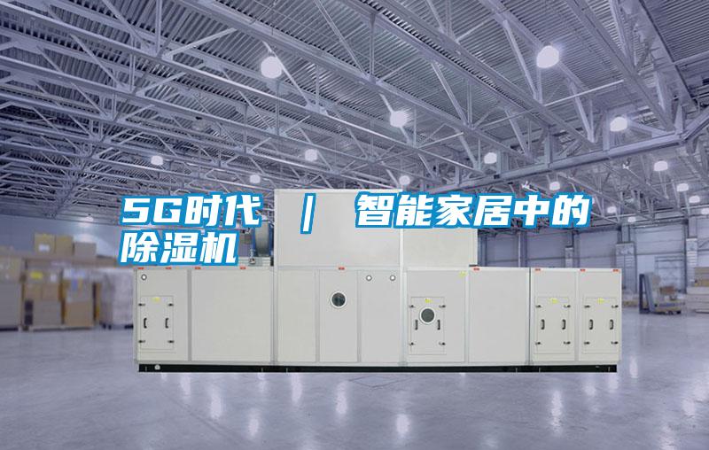 5G时代 ｜ 智能家居中的除湿机