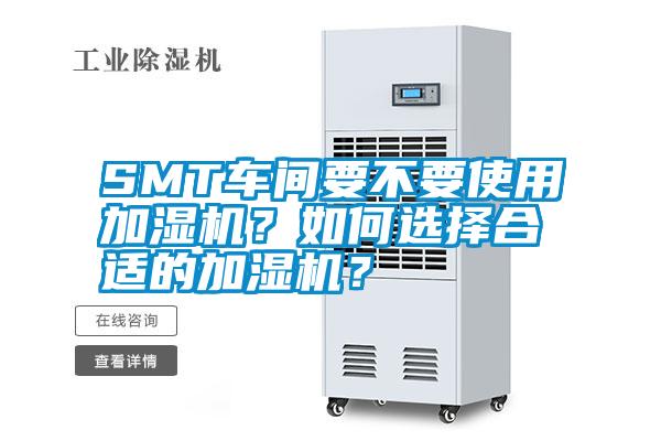 SMT车间要不要使用加湿机？如何选择合适的加湿机？