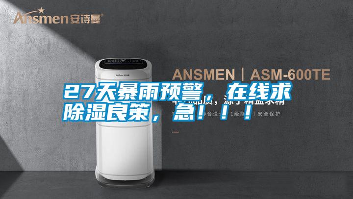 27天暴雨预警，在线求除湿良策，急?。?！