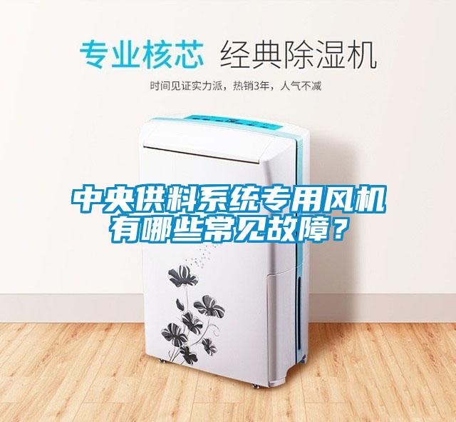 中央供料系统专用风机有哪些常见故障？