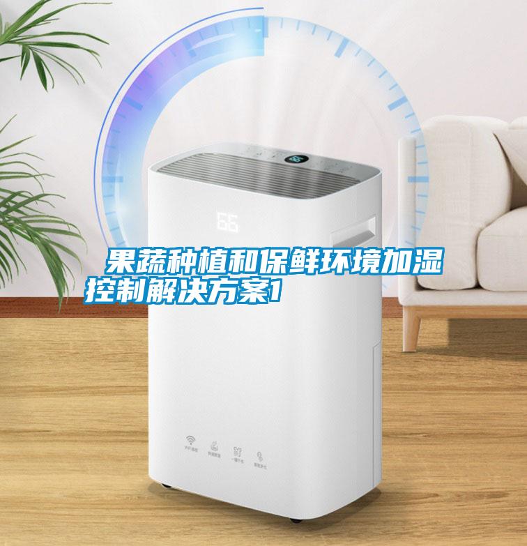  果蔬种植和保鲜环境加湿控制解决方案1