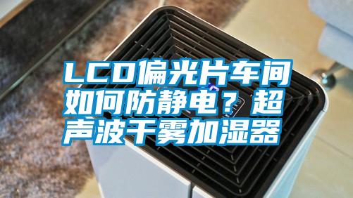 LCD偏光片车间如何防静电？超声波干雾加湿器