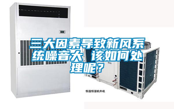 三大因素导致新风系统噪音大 该如何处理呢？