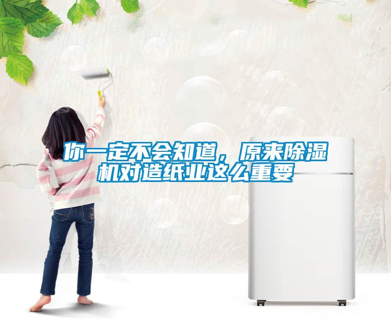 你一定不会知道，原来除湿机对造纸业这么重要