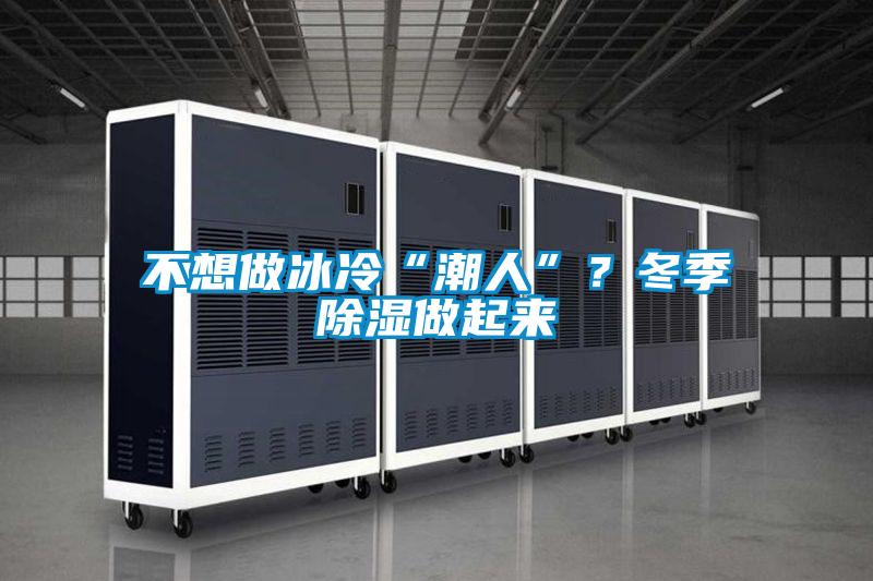不想做冰冷“潮人”？冬季除湿做起来