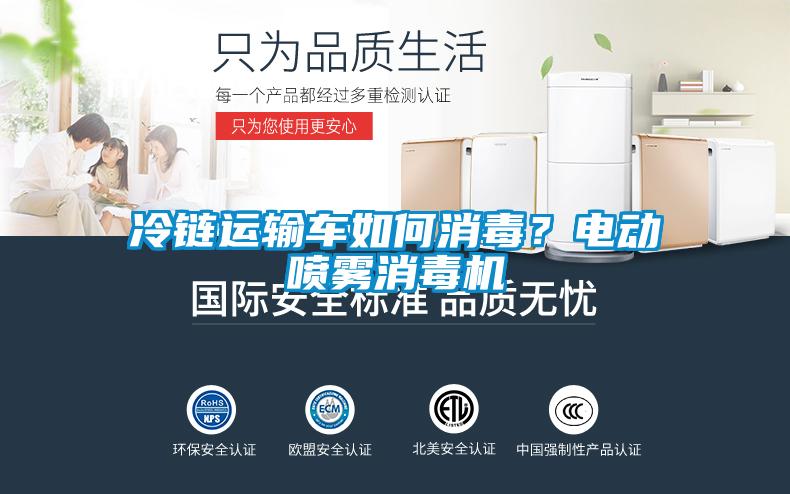 冷链运输车如何消毒？电动喷雾消毒机