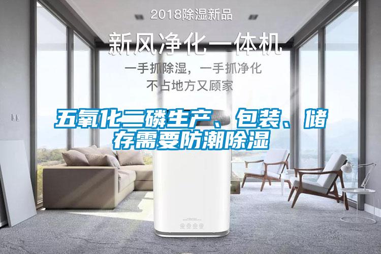 五氧化二磷生产、包装、储存需要防潮除湿