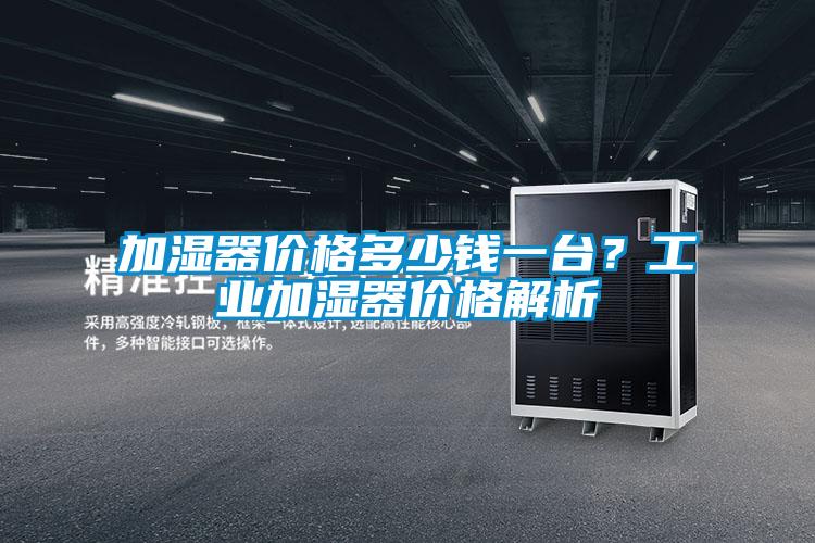 加湿器价格多少钱一台？工业加湿器价格解析