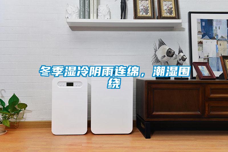 冬季湿冷阴雨连绵，潮湿围绕
