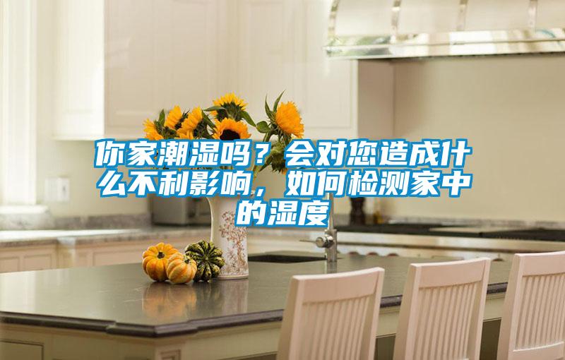 你家潮湿吗？会对您造成什么不利影响，如何检测家中的湿度