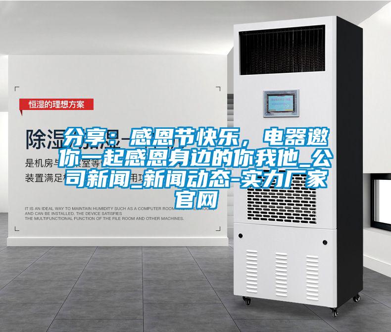 分享：感恩节快乐，电器邀你一起感恩身边的你我他_公司新闻_新闻动态-实力厂家官网