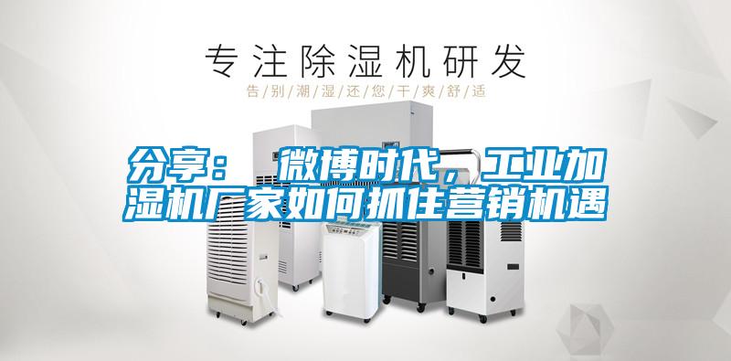 分享： 微博时代，工业加湿机厂家如何抓住营销机遇