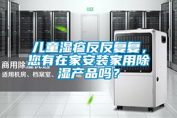 儿童湿疹反反复复，您有在家安装家用除湿产品吗？