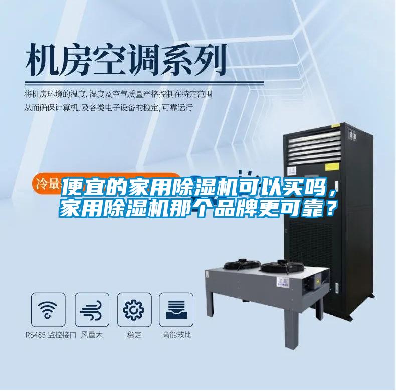 便宜的家用除湿机可以买吗，家用除湿机那个品牌更可靠？