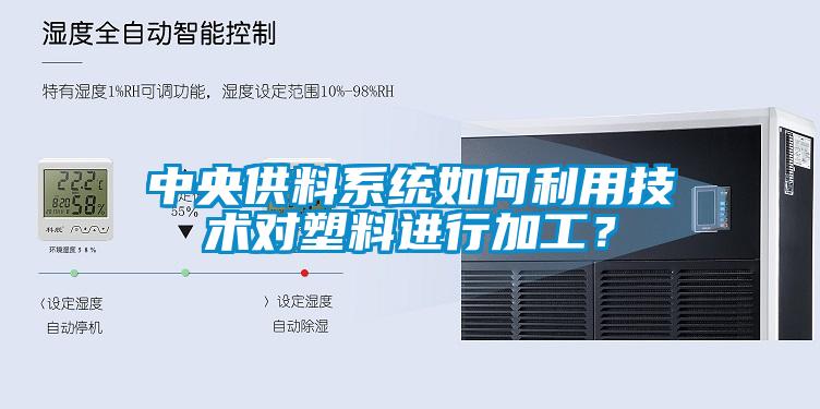 中央供料系统如何利用技术对塑料进行加工？