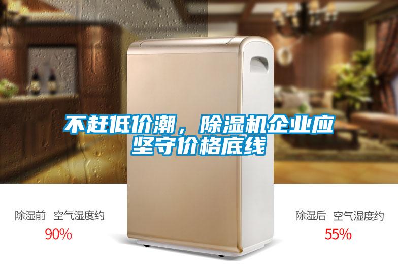 不赶低价潮，除湿机企业应坚守价格底线