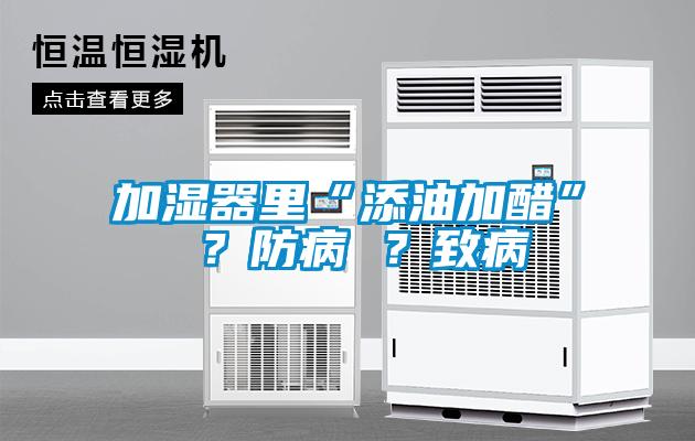 加湿器里“添油加醋” ？防病 ？致病