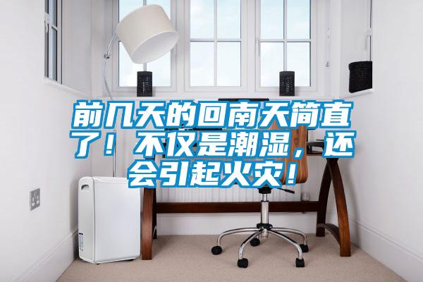 前几天的回南天简直了！不仅是潮湿，还会引起火灾！