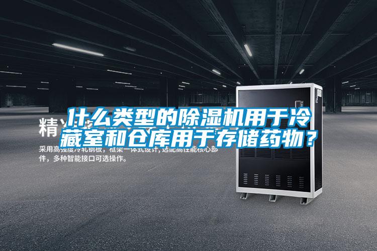什么类型的除湿机用于冷藏室和仓库用于存储药物？