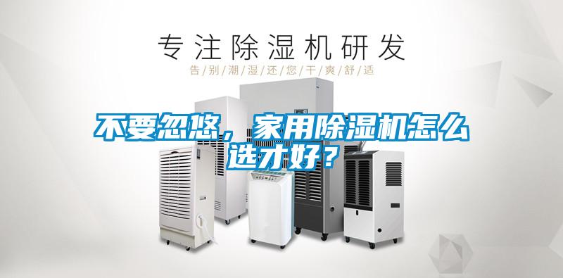 不要忽悠，家用除湿机怎么选才好？