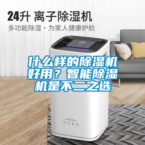 什么样的除湿机好用？智能除湿机是不二之选