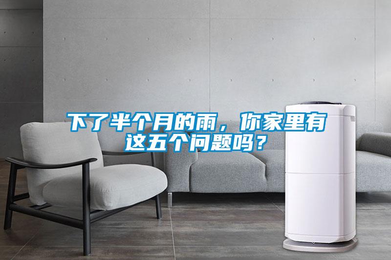下了半个月的雨，你家里有这五个问题吗？