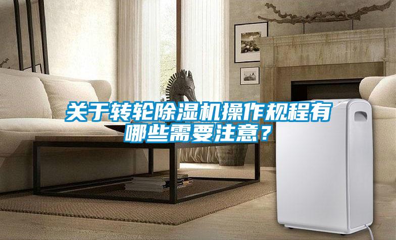 关于转轮除湿机操作规程有哪些需要注意？