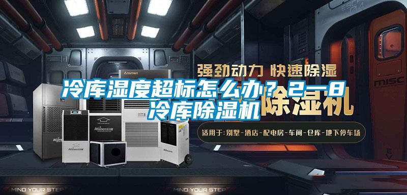 冷库湿度超标怎么办？2一8℃冷库除湿机