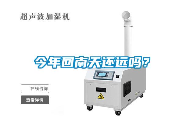 今年回南天还远吗？