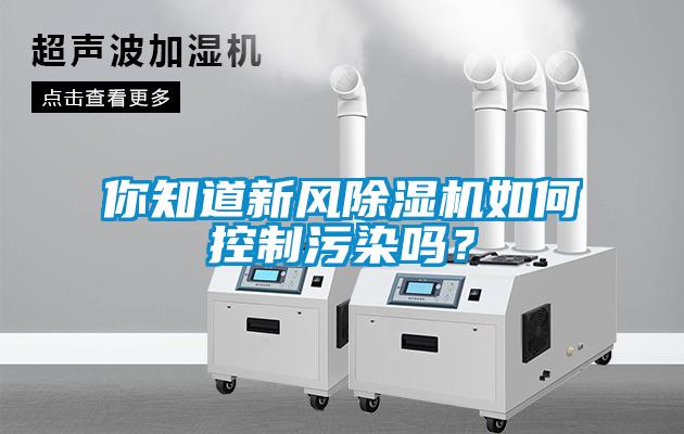 你知道新风除湿机如何控制污染吗？