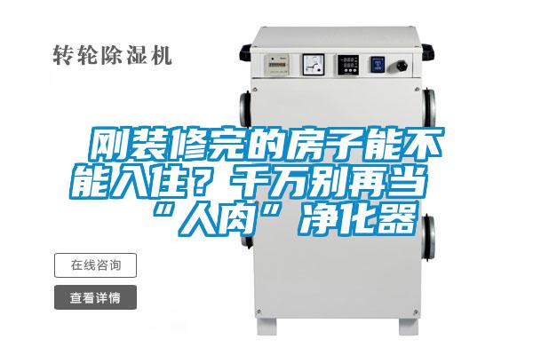 刚装修完的房子能不能入??？千万别再当“人肉”净化器