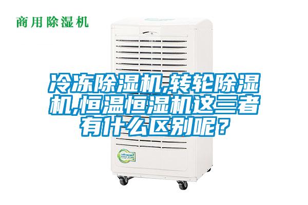 冷冻除湿机,转轮除湿机,恒温恒湿机这三者有什么区别呢?