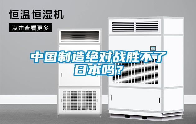 中国制造绝对战胜不了日本吗？