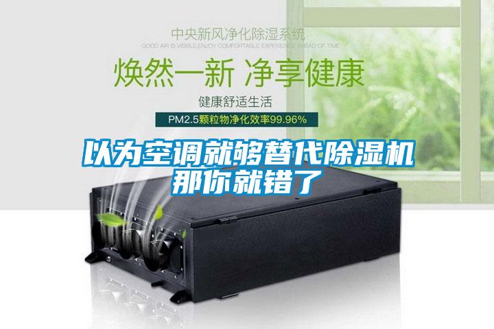 以为空调就够替代除湿机那你就错了