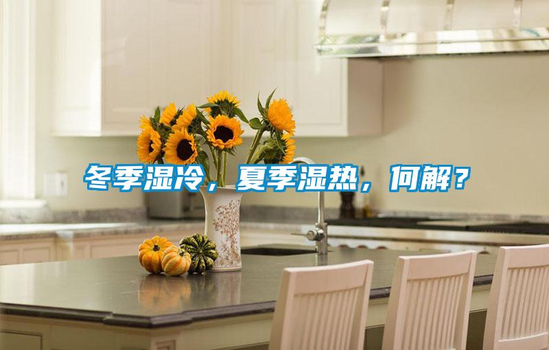 冬季湿冷，夏季湿热，何解？