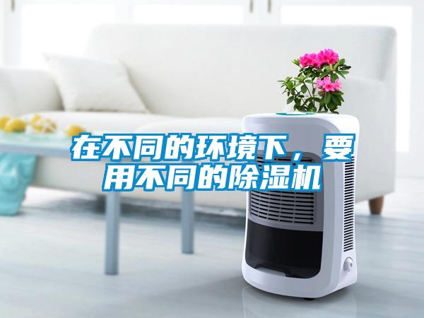 在不同的环境下，要用不同的除湿机