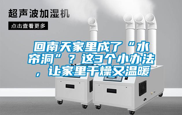 回南天家里成了“水帘洞”？这3个小办法，让家里干燥又温暖