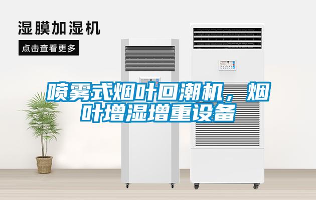 喷雾式烟叶回潮机，烟叶增湿增重设备
